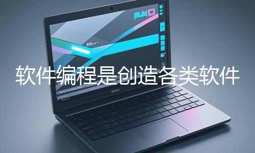 軟件編程是創造各類軟件應用的核心過程